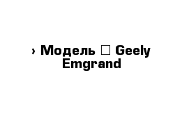  › Модель ­ Geely Emgrand